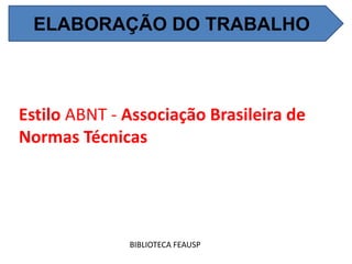 Estilo ABNT - Associação Brasileira de
Normas Técnicas
BIBLIOTECA FEAUSP
ELABORAÇÃO DO TRABALHO
 
