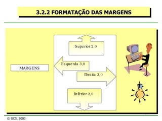 3.2.2 FORMATAÇÃO DAS MARGENS MARGENS © GCS, 2003 Esquerda 3,0  Direita 3,0  Inferior 2,0  Superior 2,0  