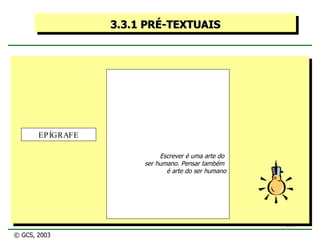 3.3.1 PRÉ-TEXTUAIS Escrever é uma arte do  ser humano. Pensar também  é arte do ser humano EPÍGRAFE © GCS, 2003 