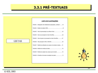 3.3.1 PRÉ-TEXTUAIS LISTA DE ILUSTRAÇÕES FIGURA 1 - Integração entre bibliotecário-pesquisador, professor ....... 3 0 FIGURA 2 - Modelo de sistema MIDI................................................... 25 FIGURA 3 - Tela de apresentação do software Paint............................ 64 FIGURA 4 - Tela do processador de texto WordPad............................. 66 FIGURA 5 - Tela de ajuda do processador de texto WordPad............... 67 FIGURA 6 - Tela principal do Micro CDS/ISIS...................................... 69 FIGURA 7 - Planilha de definição dos campos de entrada de dados...... 70 FIGURA 8 - Planilha de entrada de dados........................................... 70 FIGURA 9 - Planilha de seleção dos campos para inversão .................. 70 FIGURA 10 - Planilha do formato de exibição dos dados ...................... 71 LISTAS © GCS, 2003 