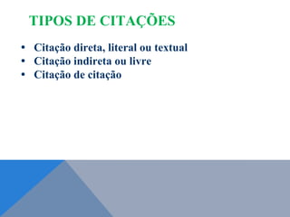 • Citação direta, literal ou textual
• Citação indireta ou livre
• Citação de citação
TIPOS DE CITAÇÕES
 