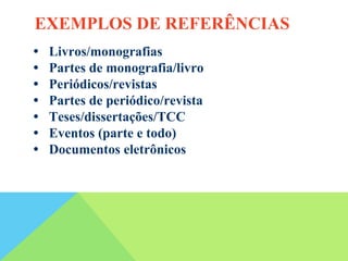 • Livros/monografias
• Partes de monografia/livro
• Periódicos/revistas
• Partes de periódico/revista
• Teses/dissertações/TCC
• Eventos (parte e todo)
• Documentos eletrônicos
EXEMPLOS DE REFERÊNCIAS
 