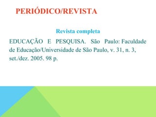 Revista completa
EDUCAÇÃO E PESQUISA. São Paulo: Faculdade
de Educação/Universidade de São Paulo, v. 31, n. 3,
set./dez. 2005. 98 p.
PERIÓDICO/REVISTA
 