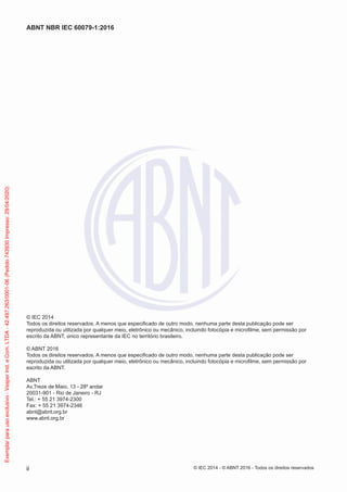 © IEC 2014 - © ABNT 2016 - Todos os direitos reservados
ii
ABNT NBR IEC 60079-1:2016
© IEC 2014
Todos os direitos reservados. A menos que especificado de outro modo, nenhuma parte desta publicação pode ser
reproduzida ou utilizada por qualquer meio, eletrônico ou mecânico, incluindo fotocópia e microfilme, sem permissão por
escrito da ABNT, único representante da IEC no território brasileiro.
© ABNT 2016
Todos os direitos reservados. A menos que especificado de outro modo, nenhuma parte desta publicação pode ser
reproduzida ou utilizada por qualquer meio, eletrônico ou mecânico, incluindo fotocópia e microfilme, sem permissão por
escrito da ABNT.
ABNT
Av.Treze de Maio, 13 - 28º andar
20031-901 - Rio de Janeiro - RJ
Tel.: + 55 21 3974-2300
Fax: + 55 21 3974-2346
abnt@abnt.org.br
www.abnt.org.br
Exemplar
para
uso
exclusivo
-
Vesper
Ind.
e
Com.
LTDA
-
42.497.263/0001-06
(Pedido
743930
Impresso:
29/04/2020)
 