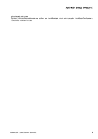 ABNT NBR ISO/IEC 17799:2005
©ABNT 2005 - Todos os direitos reservados 5
Informações adicionais
Contém informações adicionais que podem ser consideradas, como, por exemplo, considerações legais e
referências a outras normas.
Cópia não autorizada
 