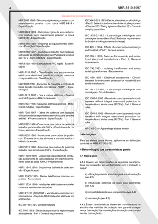 4 NBR 5410:1997
Glossário de termos técnicos
Proibidaareproduçãototalouparcial
Proibidaareproduçãototalouparcial
NBR 5598:1993 - Eletroduto rígido de aço-carbono com
revestimento protetor, com rosca NBR 6414 -
Especificação
NBR 5624:1993 - Eletroduto rígido de aço-carbono,
com costura, com revestimento protetor, e rosca
NBR 8133 - Especificação
NBR 6146:1980 - Invólucros de equipamentos elétri-
cos - Proteção - Especificação
NBR 6148:1997 - Condutores isolados com isolação
extrudada de cloreto de polivinila (PVC) para tensões
até 750 V - Sem cobertura - Especificação
NBR 6150:1980 - Eletroduto de PVC rígido - Especifi-
cação
NBR 6151:1980 - Classificação dos equipamentos
elétricos e eletrônicos quanto à proteção contra os
choques elétricos - Classificação
NBR 6808:1993 - Conjuntos de manobra e controle de
baixa tensão montados em fábrica - “CMF” - Espe-
cificação
NBR 6812:1995 - Fios e cabos elétricos - Queima
vertical (fogueira) - Método de ensaio
NBR 7094:1996 - Máquinas elétricas girantes - Moto-
res de indução - Especificação
NBR 7285:1987 - Cabos de potência com isolação
sólida extrudada de polietileno termofixo para tensões
até 0,6/1 kV sem cobertura - Especificação
NBR 9313:1986 - Conectores para cabos de potência
isolados para tensões até 35 kV - Condutores de co-
bre ou alumínio - Especificação
NBR 9326:1986 - Conectores para cabos de potên-
cia - Ensaios de ciclos térmicos e curtos-circuitos -
Método de ensaio
NBR 9513:1986 - Emendas para cabos de potência
isolados para tensões até 750 V - Especificação
NBR 11301:1990 - Cálculo da capacidade de condu-
ção da corrente de cabos isolados em regime perma-
nente (fator de carga 100%) - Procedimento
NBR 11840:1991 - Dispositivos fusíveis de baixa ten-
são - Especificação
NBR 13300:1995 - Redes telefônicas internas em
prédios - Terminologia
NBR 13534:1995 - Instalações elétricas em estabele-
cimentos assistenciais de saúde
NBR IEC 50 (826):1997 - Vocabulário eletrotécnico
internacional - Capítulo 826 Instalações elétricas em
edificações
IEC 38:1983 - IEC standart voltages
IEC 79-0:1983 - Electrical apparatus for explosive gas
atmospheres - Part 0: General requirements
IEC 364-5-523:1983 - Electrical installations of buildings
- Part 5: Selection and erection of electrical equipment
- Chapter 523: Wiring systems - Section 523: Current-
carrying capacities
IEC 439-2:1982 - Low-voltage switchgear and
controlgear assemblies - Part:2 Particular requirements
for busbar trunking systems (busways)
IEC 479-1:1994 - Effects of current on human beings
and livestock - Part 1: General aspects
IEC 669-1:1993 - Switches for household and similar
fixed electrical installations - Part 1: General
requirements
IEC 742:1983 - Isolating transformers and safety
isolating transformers - Requirements
IEC 898:1995 - Electrical accessories - Circuit-
breakers for overcurrent protection for household and
similar installations
IEC 947-2:1995 - Low-voltage switchgear and
controlgear - Circuit-breakers
IEC 1008-1:1996 - Residual current operated circuit-
breakers without integral overcurrent protection for
household and similar uses (RCCB’s) - Part 1: General
rules
IEC 1009-1:1996 - Residual current operated circuit-
breakers with integral overcurrent protection for
household and similar uses (RCCB’s) - Part 1: General
rules
NF-C-63-010 - Appareilage à basse tension
3 Definições
Para os efeitos desta Norma, aplicam-se as definições
contidas na NBR IEC 50 (826).
4 Determinação das características gerais
4.1 Regra geral
4.1.1 Devem ser determinadas as seguintes caracterís-
ticas da instalação, em conformidade com o indicado a
seguir:
a) utilização prevista, estrutura geral e a alimentação
(ver 4.2);
b) influências externas às quais está submetida
(ver 4.3);
c) compatibilidade de seus componentes (ver 4.4);
d) manutenção (ver 4.5).
4.1.2 Essas características devem ser consideradas na
escolha das medidas de proteção para garantir a segu-
rança (ver seção 5) e na seleção e instalação dos compo-
nentes (ver seção 6).
 