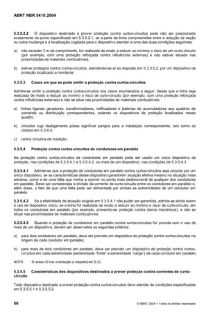 ABNT NBR 5410:2004



5.3.5.2.2  O dispositivo destinado a prover proteção contra curtos-circuitos pode não ser posicionado
exatamente no ponto especificado em 5.3.5.2.1, se a parte da linha compreendida entre a redução de seção
ou outra mudança e a localização cogitada para o dispositivo atender a uma das duas condições seguintes:

a)   não exceder 3 m de comprimento, for realizada de modo a reduzir ao mínimo o risco de um curto-circuito
     (por exemplo, com uma proteção reforçada contra influências externas) e não estiver situada nas
     proximidades de materiais combustíveis;

b)   estiver protegida contra curtos-circuitos, atendendo-se aí ao disposto em 5.3.5.5.2, por um dispositivo de
     proteção localizado a montante.

5.3.5.3    Casos em que se pode omitir a proteção contra curtos-circuitos

Admite-se omitir a proteção contra curtos-circuitos nos casos enumerados a seguir, desde que a linha seja
realizada de modo a reduzir ao mínimo o risco de curto-circuito (por exemplo, com uma proteção reforçada
contra influências externas) e não se situe nas proximidades de materiais combustíveis:

a)   linhas ligando geradores, transformadores, retificadores e baterias de acumuladores aos quadros de
     comando ou distribuição correspondentes, estando os dispositivos de proteção localizados nesse
     quadro;

b)   circuitos cujo desligamento possa significar perigos para a instalação correspondente, tais como os
     citados em 5.3.4.4;

c)   certos circuitos de medição.

5.3.5.4    Proteção contra curtos-circuitos de condutores em paralelo

Na proteção contra curtos-circuitos de condutores em paralelo pode ser usado um único dispositivo de
proteção, nas condições de 5.3.5.4.1 e 5.3.5.4.2, ou mais de um dispositivo, nas condições de 5.3.5.4.3.

5.3.5.4.1   Admite-se que a proteção de condutores em paralelo contra curtos-circuitos seja provida por um
único dispositivo, se as características desse dispositivo garantirem atuação efetiva mesmo na situação mais
adversa, como a de uma falta que venha a ocorrer no ponto mais desfavorável de qualquer dos condutores
em paralelo. Deve ser considerada a divisão da corrente de curto-circuito entre os condutores em paralelo e,
além disso, o fato de que uma falta pode ser alimentada por ambas as extremidades de um condutor em
paralelo.

5.3.5.4.2    Se a efetividade de atuação exigida em 5.3.5.4.1 não puder ser garantida, admite-se ainda assim
o uso de dispositivo único, se a linha for realizada de modo a reduzir ao mínimo o risco de curto-circuito, em
todos os condutores em paralelo (por exemplo, provendo-se proteção contra danos mecânicos), e não se
situar nas proximidades de materiais combustíveis.

5.3.5.4.3  Quando a proteção de condutores em paralelo contra curtos-circuitos for provida com o uso de
mais de um dispositivo, devem ser observados os seguintes critérios:

a)   para dois condutores em paralelo, deve ser previsto um dispositivo de proteção contra curtos-circuitos na
     origem de cada condutor em paralelo;

b)   para mais de dois condutores em paralelo, deve ser previsto um dispositivo de proteção contra curtos-
     circuitos em cada extremidade (extremidade fonte e extremidade carga ) de cada condutor em paralelo.

NOTA       O anexo D traz orientação a respeito(ver D.3).

5.3.5.5    Características dos dispositivos destinados a prover proteção contra correntes de curto-
circuito

Todo dispositivo destinado a prover proteção contra curtos-circuitos deve atender às condições especificadas
em 5.3.5.5.1 e 5.3.5.5.2.


66                                                                         © ABNT 2004   Todos os direitos reservados
 
