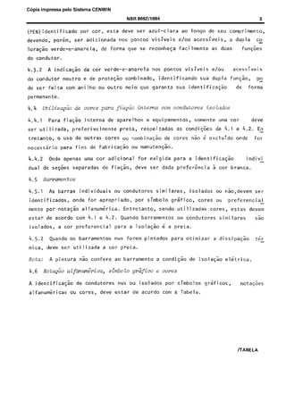 Licença de uso exclusivo para Target Engenharia e Consultoria S/C Ltda.
Copia impressa pelo Sistema CENWIN
Cópia impressa pelo sistema CENWin em 20/08/2001

NBR 8662/1984

(PEN)identificado
devendo,

por
ser

pot-em,

ToraGao

car,

esta

dew

adicionada

vet-de-e-amarela,

3

ser

de forma

ao

pontos

no5

awl-clara
vis.iveis

e/o”

qua

se

reconheca

longo

de

seu

comprimento,

acessiveis,

facilmente

a dupla

as

co

fun@s

duas

do condutor.
4.3.2

A indica$o

do condutor
de ser

da car

neutro

feita

Verde-e-amarela

e de protecao

corn anilho

nos

meio

visiveis

identificando

combinado,

ou outro

pontos

que

garanta

sua

acessivei,s

e/cm
sua

dupla

fungao,

po
forma

de

identifica$ao

permanente.

4.4.1
ser

Para

fiagao

utilizada,

tretanto,

interna

de

preferivelmente

necessario

para
Onde

fins

apenas

dual

de

4.5

respeitadas

cores

ou

r.ombinaCao

fabricaqao

uma car

ou

de cores

condi@es
nao

dew

uma car
de

4.1

e 4.2.

6 excluido

En
for

onde

manuten$o.

adicional

for

de fiaGao,

separadas

as

somente

exigida

deve

ser

para
dada

indivi

a ide”tificaGZo

preferencia

a car

branca.

tiarrmentos

4.5.1

segoes

de

e equipamentos,

preta,

o USCJ de outras

4.4.2

aparelhos

As barras

individuais
onde

identificados,
mente

por

estar

de acordo

mica,
rota:
4.6

Quando
dew

corn 4.1

nao

e 4.2.

nus
a car

confere

cores,

dew

simbolo

grsfico,

sendo

forem

ou nao,devem

cores

utili~zadas

barramentos

a isola$o

isolados

ou
cores,

ou condutores

preferential
estas

ser
devem

similar-es

sao

6 a preta.

pintados

para

otimizar

a dissipasao

t6I

preta.
ao barramento

simbolo

de condutores
ou

Quando
para

aZfmm&ica,

A identifica$o
alfanumericas

por

similares,

Entretanto,

barramentos

utilizada

A pintura

N&a&o

apropriado,

preferential

os

ser

condutores

alfanumerica.

a car

isolados,
4.5.2

nota$o

for

ou

nus
estar

gr&co
ou

isolados

de acordo

a condifao

de

isola$ao

elgtrica.

e cores
por

simbolos

graficos,

“ota$oes

corn a Tabela.

/TABELA

 