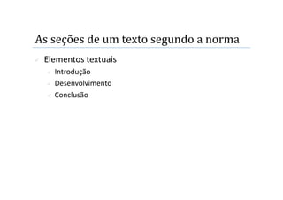 As seções de um texto segundo a norma 
    Elementos textuais 
       Introdução 
       Desenvolvimento 

       Conclusão 
 