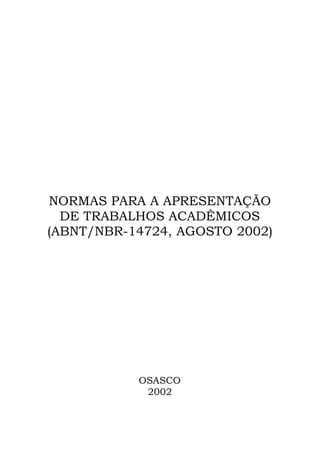 NORMAS PARA A APRESENTAÇÃO
  DE TRABALHOS ACADÊMICOS
(ABNT/NBR-14724, AGOSTO 2002)




           OSASCO
            2002
 