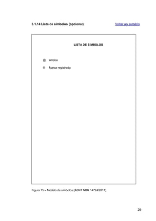 3.1.14 Lista de símbolos (opcional)                    Voltar ao sumário




                               LISTA DE SÍMBOLOS




       @    Arroba

       ®    Marca registrada




Figura 15 – Modelo de símbolos (ABNT NBR 14724/2011)




                                                                      29
 