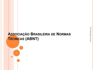 ASSOCIAÇÃO BRASILEIRA DE NORMAS
TÉCNICAS (ABNT)
1
ProfªMichelleFirmino
 