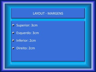 LAYOUT - MARGENS
Superior: 3cm
Esquerdo: 3cm
Inferior: 2cm
Direito: 2cm
 