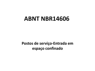 ABNT NBR14606
Postos de serviço-Entrada em
espaço confinado
 