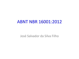ABNT NBR 16001:2012
José Salvador da Silva Filho
 