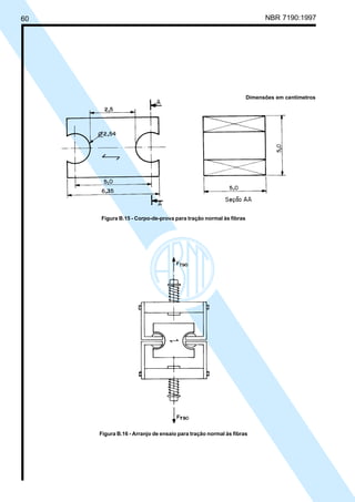 60 NBR 7190:1997
Figura B.16 - Arranjo de ensaio para tração normal às fibras
Figura B.15 - Corpo-de-prova para tração normal às fibras
Dimensões em centímetros
Cópia não autorizada
 