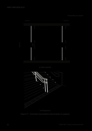 Dimensões em metros
1,20 mín.
0,300,300,300,30
1,20 mín.
0,300,30
0,80
mín.0,300,30
1,40mín.
a) Vista superior
b) Perspectiva
Figura 77 – Corrimão intermediário interrompido no patamar
64
ABNT NBR 9050:2015
© ABNT 2015 - Todos os direitos reservados
 