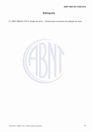 ABNT NBR ISO 31000:2018
© ISO 2018 - © ABNT 2018 - Todos os direitos reservados 17
Bibliografia
[1] ABNT NBR IEC 31010, Gestão de riscos – Técnicas para o processo de avaliação de riscos
 