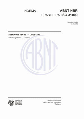NORMA ABNT NBR
BRASILEIRA ISO 31000
Segunda edição
28.03.2018
Gestão de riscos ― Diretrizes
Risk management ― Guidelines
Número de referência
17 páginas
ABNT NBR ISO 31000:2018
 