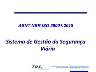 ABNT NBR ISO 39001:2015
Sistema de Gestão da Segurança
Viária
 