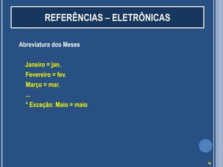 REFERÊNCIAS – ELETRÔNICAS
Abreviatura dos Meses
Janeiro = jan.
Fevereiro = fev.
Março = mar.
...
* Exceção: Maio = maio

54

 