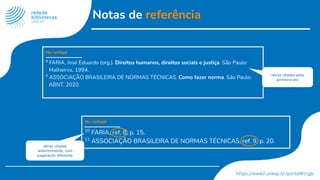 Notas de referência
No rodapé
8
FARIA, José Eduardo (org.). Direitos humanos, direitos sociais e justiça. São Paulo:
Malheiros, 1994.
9
ASSOCIAÇÃO BRASILEIRA DE NORMAS TÉCNICAS. Como fazer norma. São Paulo:
ABNT, 2020.
No rodapé
20
FARIA, ref. 8, p. 15.
21
ASSOCIAÇÃO BRASILEIRA DE NORMAS TÉCNICAS, ref. 9, p. 20.
obras citadas pela
primeira vez
obras citadas
anteriormente, com
paginação diferente
 