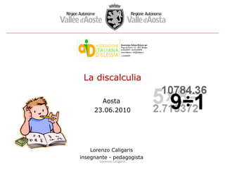 La discalculia
Aosta
23.06.2010

Lorenzo Caligaris
insegnante - pedagogista
Lorenzo Caligaris

 