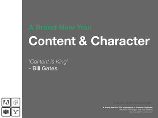 A Brand New You:

Content & Character
‘Content is King’
- Bill Gates




                                © Jade Tang | Term Two, Semester Two | Week 2

                    A Brand New You: The importance of Content/Character
                                     Bachelor of Design | Year Two Elective
                                                http://abny2011.tumblr.com/
 