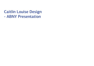 Caitlin Louise Design
- ABNY Presentation
 