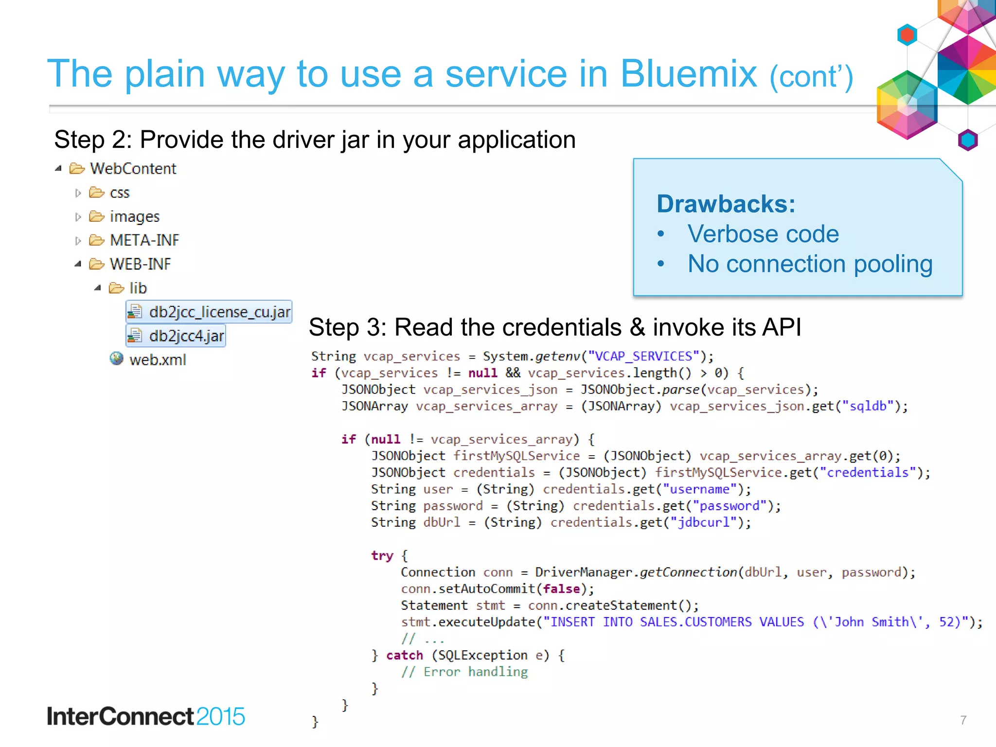 The plain way to use a service in Bluemix (cont’)
Step 3: Read the credentials & invoke its API
Step 2: Provide the driver jar in your application
Drawbacks:
• Verbose code
• No connection pooling
7
 