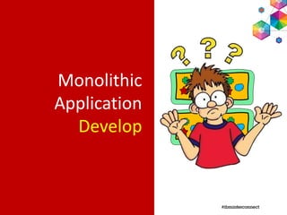 Monolithic
Application
Develop
 