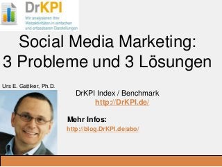 DrKPI.de
_Ausbildungsplätze:
Social Media Marketing:
3 Probleme und 3 Lösungen
DrKPI Index / Benchmark
http://DrKPI.de/
Mehr Infos:
http://blog.DrKPI.de/abo/
.
Urs E. Gattiker, Ph.D.
 