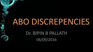 ABO DISCREPENCIES
Dr. BIPIN B PALLATH
06/09/2016
 