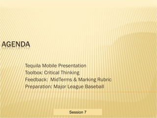 Critical Thinking Toolbox
Tequila Mobile Presentation
Toolbox: Critical Thinking
Feedback: MidTerms & Marking Rubric
Preparation: Major League Baseball
Session 7
 