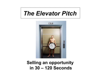 The Elevator Pitch
Selling an opportunity
in 30 – 120 Seconds
 