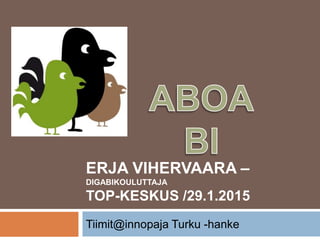 Tiimit@innopaja Turku -hanke
ERJA VIHERVAARA –
DIGABIKOULUTTAJA
TOP-KESKUS /29.1.2015
 