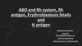 ABO and Rh system, Rh
antigen, Erythroblastosis fetalis
and
H antigen
PRESENTED BY:
RAKHI
BANDHOPADHYAY
2ND SEMESTER
PHYSIOLOGY HONOURS