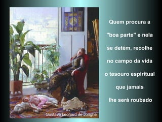 Quem procura a  "boa parte" e nela  se detém, recolhe  no campo da vida  o tesouro espiritual  que jamais  lhe será roubado Gustave Leonard de Jonghe 