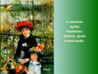 A ventania açoita impiedosa. todavia. ajuda a renovação. Renoir 