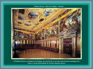 Palácio Ducal - Sala do Colégio - Veneza  O Palácio Ducal, ou Palácio dos Doges, do século XII, é um dos mais francos exemplos do poder e da grandiosidade de Veneza daquela época. 