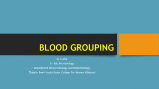BLOOD GROUPING
M.J. Afra
II – BSc Microbiology
Department Of Microbiology and Biotechnology
Thassim Beevi Abdul Kader College For Women Kilakarai
 