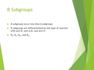 B Subgroups 
 B subgroups occur less than A subgroups 
 B subgroups are differentiated by the type of reaction 
with anti-B, anti-A,B, and anti-H 
 B3, Bx, Bm, and Bel 
 