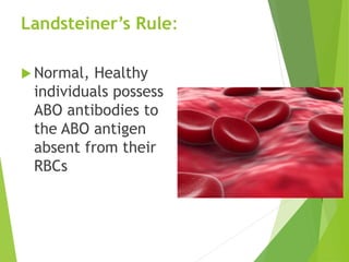 Landsteiner’s Rule: 
Normal, Healthy 
individuals possess 
ABO antibodies to 
the ABO antigen 
absent from their 
RBCs 
 