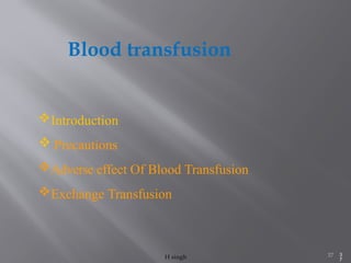 37
Blood transfusion
H singh 3
7
Introduction
 Precautions
Adverse effect Of Blood Transfusion
Exchange Transfusion
 
