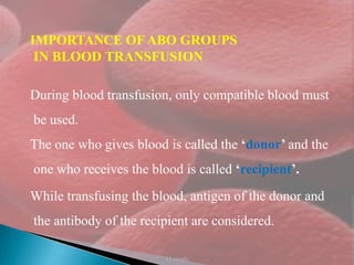 39
IMPORTANCE OFABO GROUPS
IN BLOOD TRANSFUSION
During blood transfusion, only compatible blood must
be used.
The one who gives blood is called the ‘donor’ and the
one who receives the blood is called ‘recipient’.
While transfusing the blood, antigen of the donor and
the antibody of the recipient are considered.
H singh
 