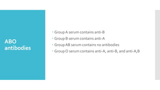 ABO
antibodies
 GroupA serum contains anti-B
 Group B serum contains anti-A
 GroupAB serum contains no antibodies
 GroupO serum contains anti-A, anti-B, and anti-A,B
 