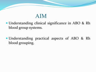 AIM
 Understanding clinical significance in ABO & Rh
blood group systems.
 Understanding practical aspects of ABO & Rh
blood grouping.
 