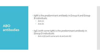 ABO
antibodies
 IgM is the predominant antibody in GroupA and Group
B individuals
 Anti-A
 Anti-B
 IgG (with some IgM)...