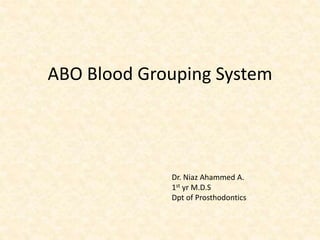 ABO Blood Grouping System 
Dr. Niaz Ahammed A. 
1st yr M.D.S 
Dpt of Prosthodontics 
 