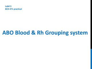 ABO Blood & Rh Grouping system
Lab# 3
BCH 471 practical
 